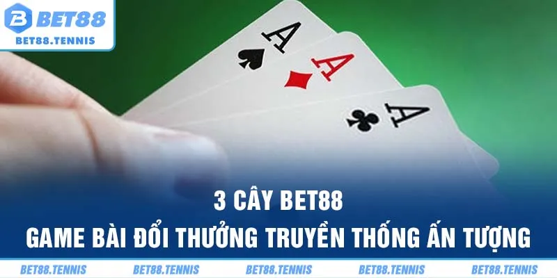 3 Cây BET88 – Game Bài Đổi Thưởng Truyền Thống Ấn Tượng