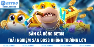 Bắn Cá Rồng BET88 – Trải Nghiệm Săn Boss Khủng Thưởng Lớn