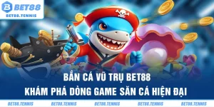 Bắn Cá Vũ Trụ BET88 - Khám Phá Dòng Game Săn Cá Hiện Đại