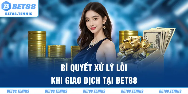Bí quyết xử lý lỗi khi giao dịch tại BET88