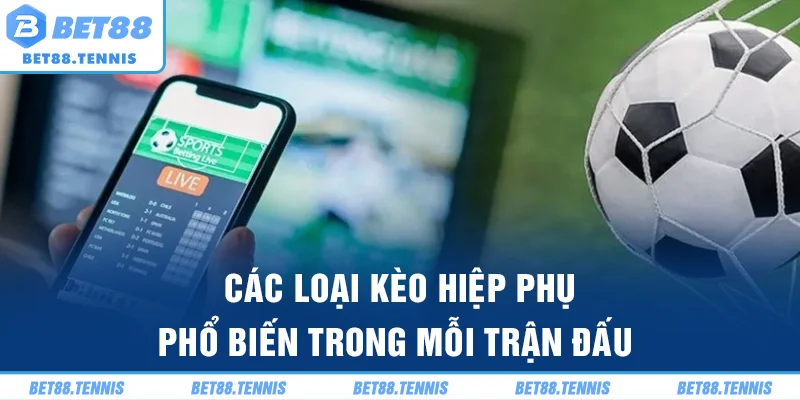 Các loại kèo hiệp phụ phổ biến trong mỗi trận đấu