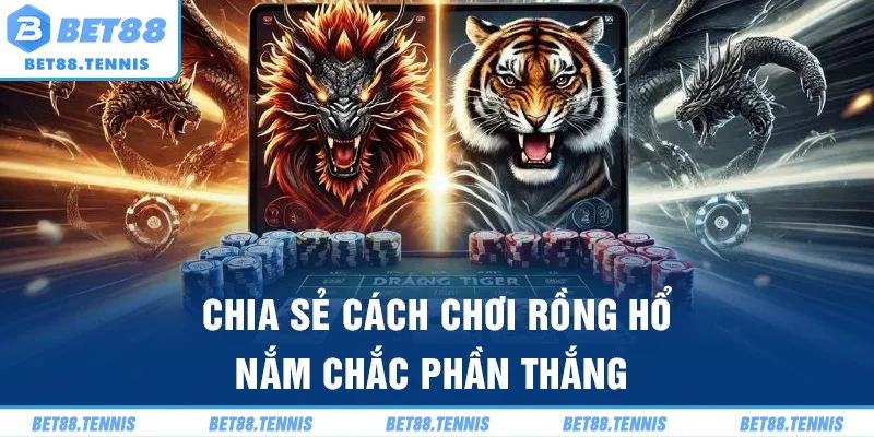 Chia sẻ cách chơi rồng hổ nắm chắc phần thắng