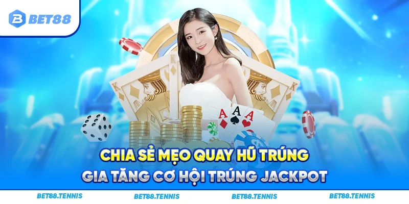Chia sẻ mẹo quay hũ trúng gia tăng cơ hội trúng Jackpot