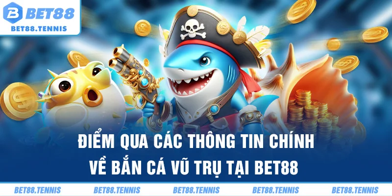 Điểm qua các thông tin chính về bắn cá vũ trụ tại BET88