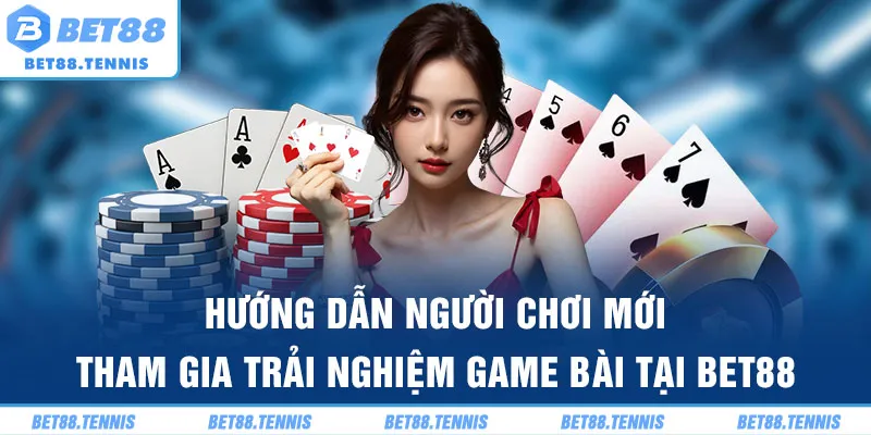 Hướng dẫn người chơi mới tham gia trải nghiệm game bài Bet88