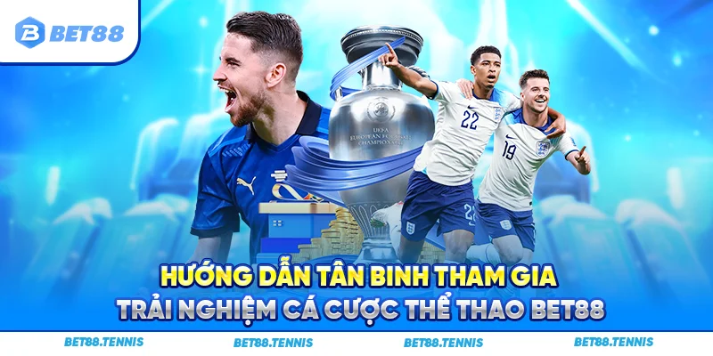 Hướng dẫn tân binh tham gia trải nghiệm cá cược thể thao BET88
