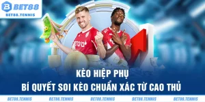 Kèo Hiệp Phụ – Bí Quyết Soi Kèo Chuẩn Xác Từ Cao Thủ