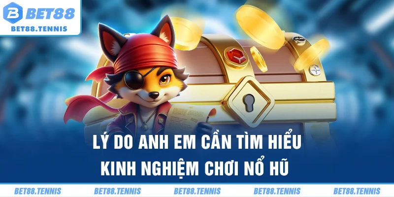 Lý do anh em cần tìm hiểu kinh nghiệm chơi nổ hũ