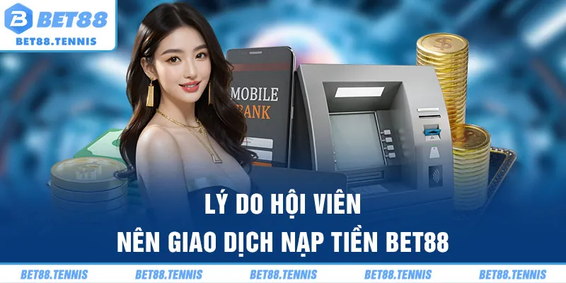 Lý do hội viên nên giao dịch nạp tiền BET88