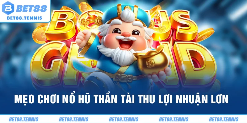 Mẹo chơi nổ hũ Thần Tài thu lợi nhuận lớn
