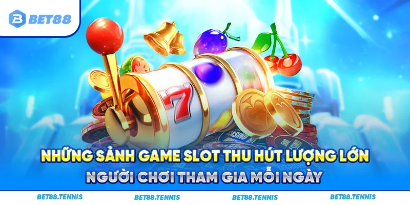 Những sảnh game slot thu hút lượng lớn người chơi tham gia mỗi ngày