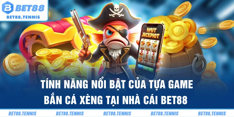 Tính năng nổi bật của tựa game bắn cá xèng tại nhà cái BET88