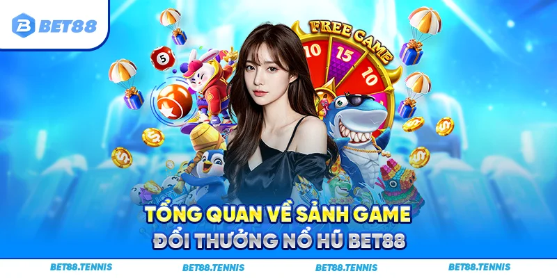 Tổng quan về sảnh game đổi thưởng nổ hũ Bet88