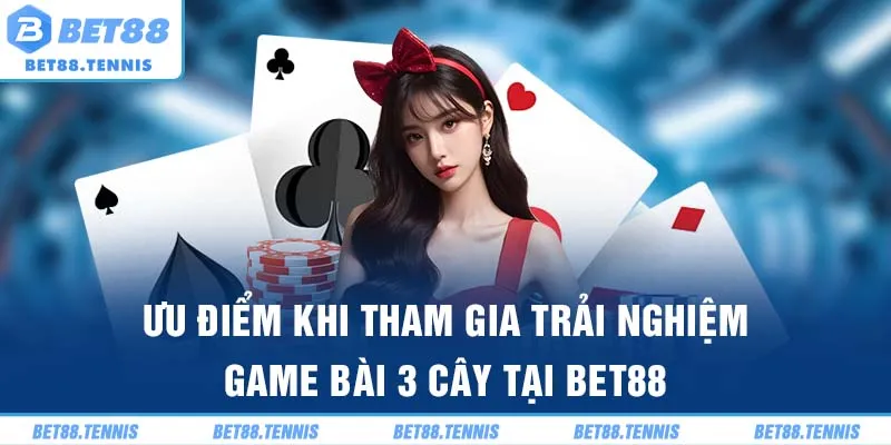 Ưu điểm khi tham gia trải nghiệm game bài 3 Cây tại BET88